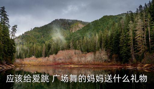应该给爱跳 广场舞的妈妈送什么礼物