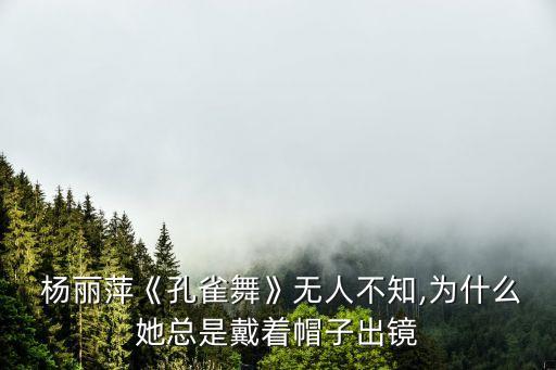  杨丽萍《孔雀舞》无人不知,为什么她总是戴着帽子出镜
