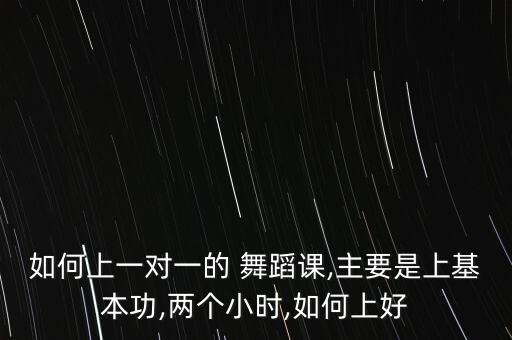 如何上一对一的 舞蹈课,主要是上基本功,两个小时,如何上好