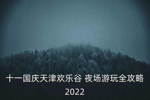 十一国庆天津欢乐谷 夜场游玩全攻略2022