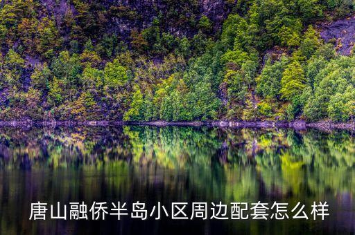 唐山融侨半岛小区周边配套怎么样