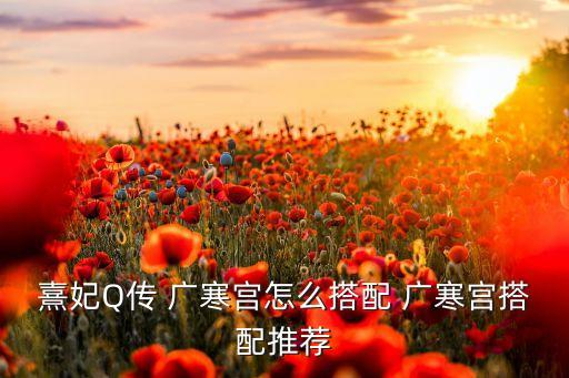 熹妃Q传 广寒宫怎么搭配 广寒宫搭配推荐