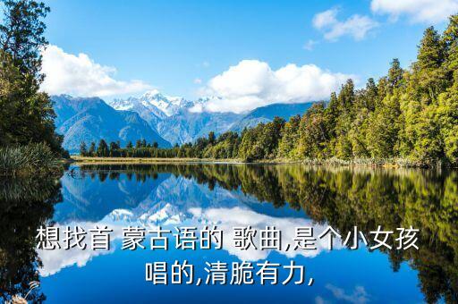 想找首 蒙古语的 歌曲,是个小女孩唱的,清脆有力,