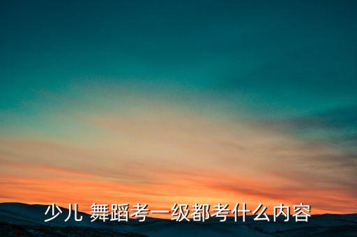 少儿 舞蹈考一级都考什么内容
