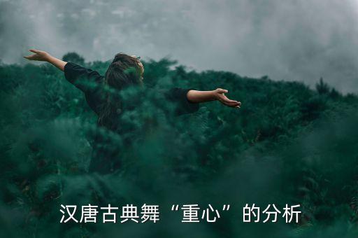  汉唐古典舞“重心”的分析