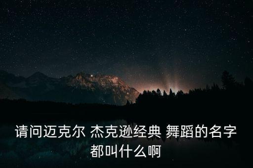 请问迈克尔 杰克逊经典 舞蹈的名字都叫什么啊