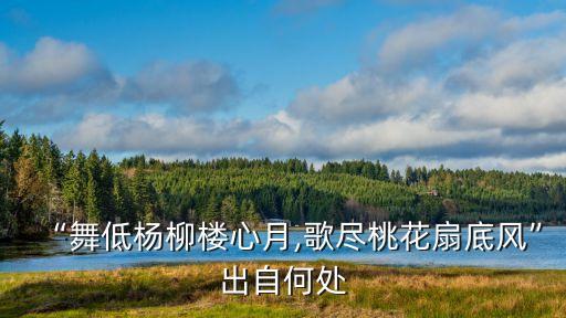 “舞低杨柳楼心月,歌尽桃花扇底风”出自何处