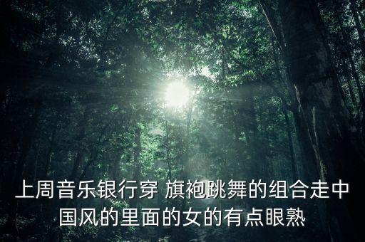 上周音乐银行穿 旗袍跳舞的组合走中国风的里面的女的有点眼熟