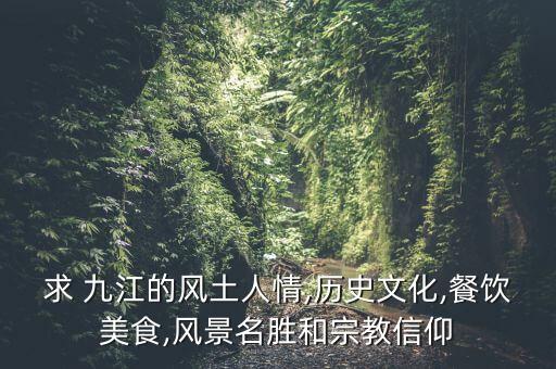 求 九江的风土人情,历史文化,餐饮美食,风景名胜和宗教信仰