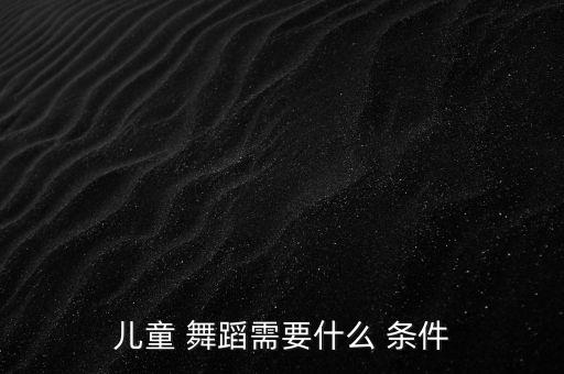 儿童 舞蹈需要什么 条件