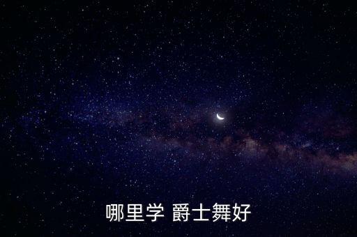 武汉爵士舞舞蹈培训班,暑假爵士舞舞蹈培训班多少钱