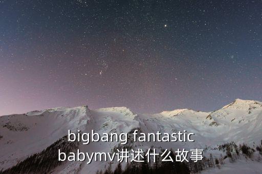bigbang fantasticbabymv讲述什么故事