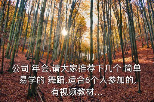 公司 年会,请大家推荐下几个 简单 易学的 舞蹈,适合6个人参加的,有视频教材...