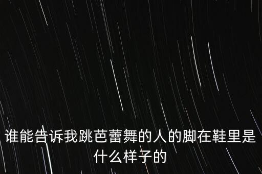 谁能告诉我跳芭蕾舞的人的脚在鞋里是什么样子的