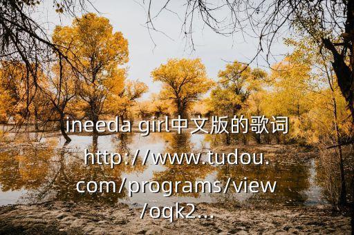 ineeda girl中文版的歌词http://www.tudou.com/programs/view/oqk2...