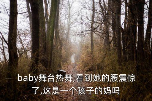  baby舞台热舞,看到她的腰震惊了,这是一个孩子的妈吗