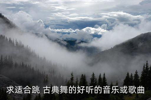 求适合跳 古典舞的好听的音乐或歌曲