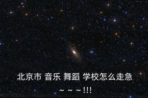  北京市 音乐 舞蹈 学校怎么走急～～～!!!