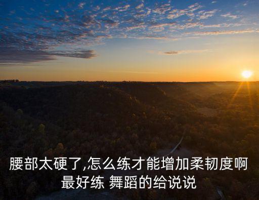 学舞蹈怎么把腰练软,舞蹈起腰怎么起来
