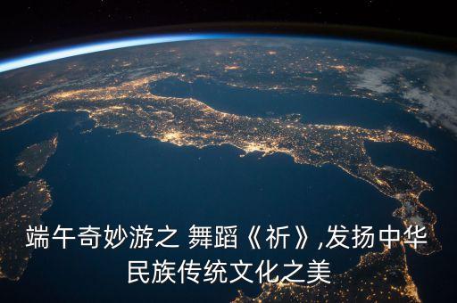 端午奇妙游之 舞蹈《祈》,发扬中华民族传统文化之美