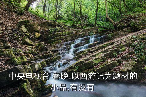 中央电视台 春晚.以西游记为题材的小品,有没有