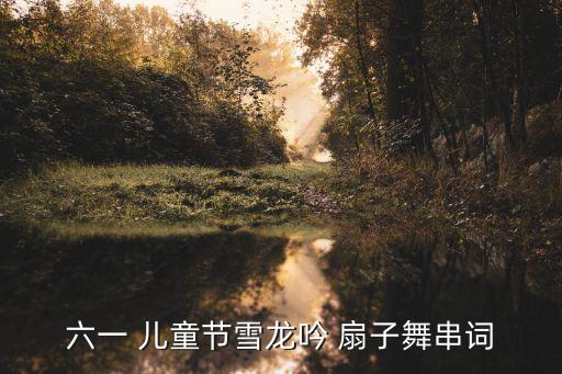 六一 儿童节雪龙吟 扇子舞串词