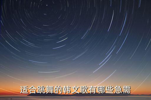 适合跳舞的韩文歌有哪些急需