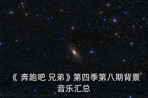 《 奔跑吧 兄弟》第四季第八期背景音乐汇总