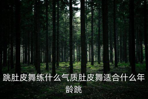 跳肚皮舞练什么气质肚皮舞适合什么年龄跳