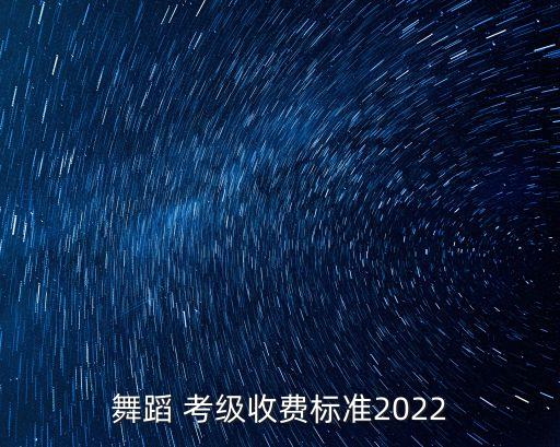 舞蹈 考级收费标准2022