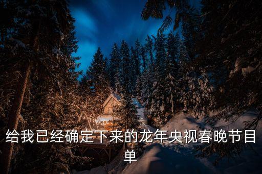 给我已经确定下来的龙年央视春晚节目单