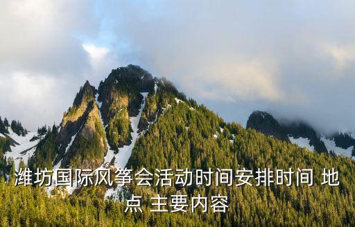 潍坊国际风筝会活动时间安排时间 地点 主要内容