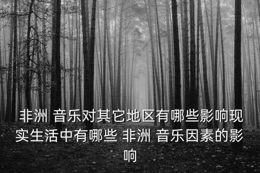  非洲 音乐对其它地区有哪些影响现实生活中有哪些 非洲 音乐因素的影响