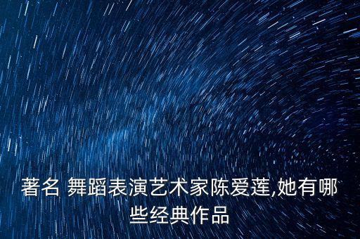 著名 舞蹈表演艺术家陈爱莲,她有哪些经典作品