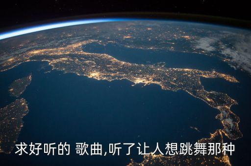 求好听的 歌曲,听了让人想跳舞那种