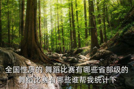 全国性质的 舞蹈比赛有哪些省部级的 舞蹈比赛有哪些谁帮我统计下
