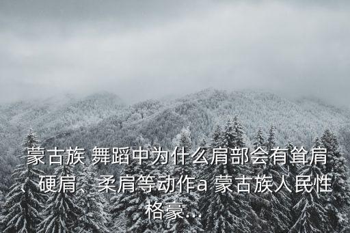  蒙古族 舞蹈中为什么肩部会有耸肩、硬肩、柔肩等动作a 蒙古族人民性格豪...