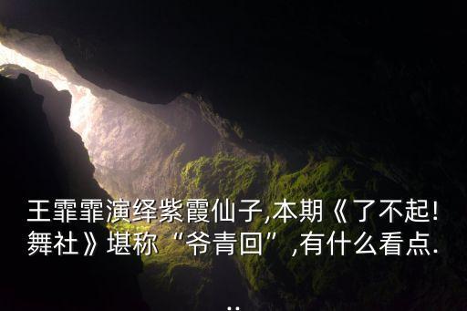 王霏霏演绎紫霞仙子,本期《了不起!舞社》堪称“爷青回”,有什么看点...