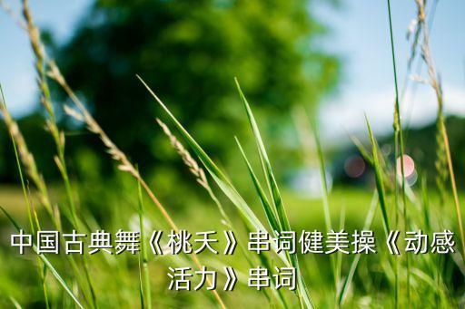 中国古典舞《桃夭》串词健美操《动感活力》串词