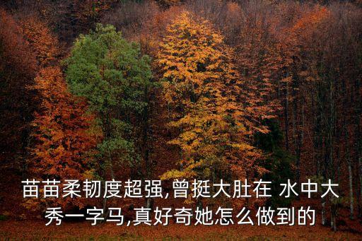 苗苗柔韧度超强,曾挺大肚在 水中大秀一字马,真好奇她怎么做到的
