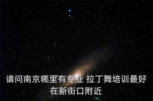 请问南京哪里有专业 拉丁舞培训最好在新街口附近
