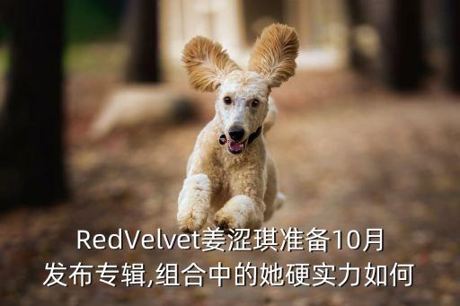 RedVelvet姜涩琪准备10月发布专辑,组合中的她硬实力如何