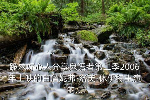 跪求好心人分享鬼语者第二季2006年上映的由詹妮弗·洛芙·休伊特主演的...
