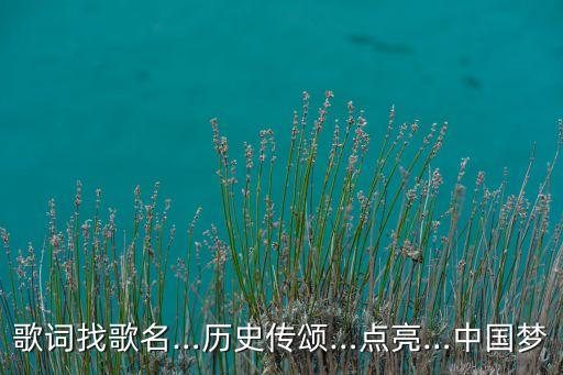 歌词找歌名…历史传颂…点亮…中国梦