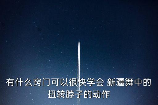 有什么窍门可以很快学会 新疆舞中的扭转脖子的动作