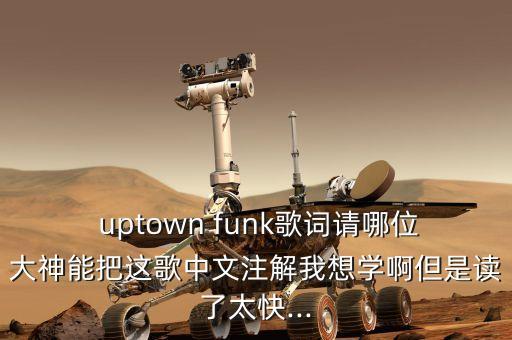  uptown funk歌词请哪位大神能把这歌中文注解我想学啊但是读了太快...