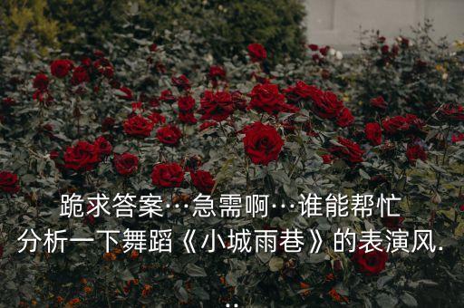 跪求答案···急需啊···谁能帮忙分析一下舞蹈《小城雨巷》的表演风...