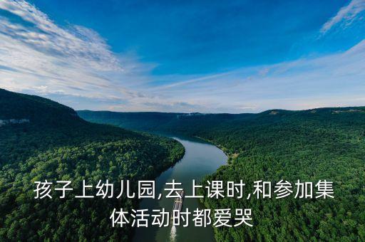  孩子上幼儿园,去上课时,和参加集体活动时都爱哭