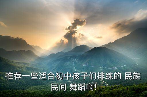 推荐一些适合初中孩子们排练的 民族民间 舞蹈啊!