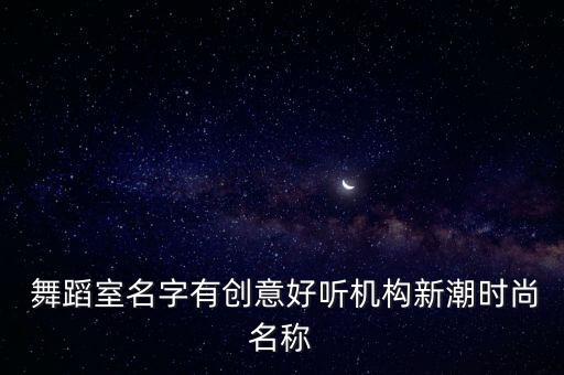舞蹈室取名街舞爵士,街舞hiphop给舞蹈取名